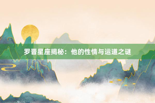 罗晋星座揭秘:他的性情与运道之谜
