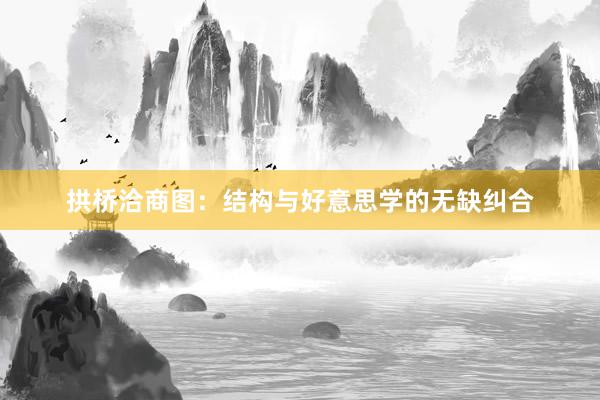 拱桥洽商图:结构与好意思学的无缺纠合