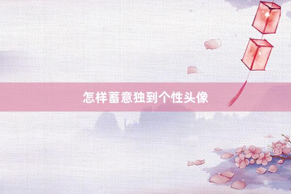 怎样蓄意独到个性头像