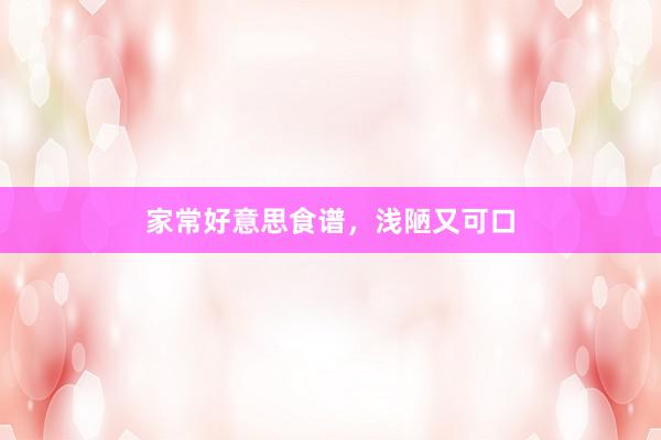 家常好意思食谱，浅陋又可口